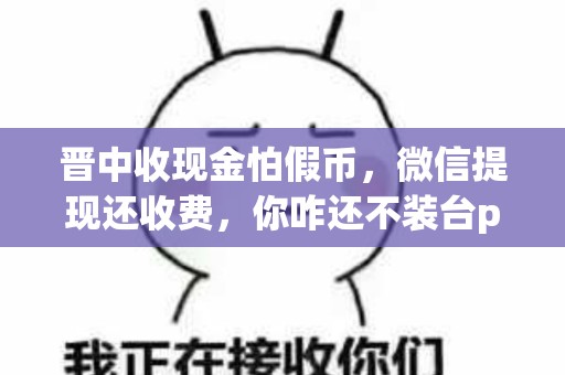 晋中收现金怕假币，微信提现还收费，你咋还不装台pos机？