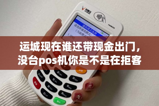 运城现在谁还带现金出门,没台pos机你是不是在拒客? 运城现在谁还带现金出门,没台pos机你是不是在拒客?