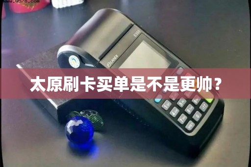 太原刷卡买单是不是更帅? 太原刷卡买单是不是更帅?