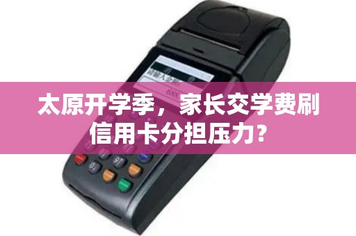 太原开学季，家长交学费刷信用卡分担压力？