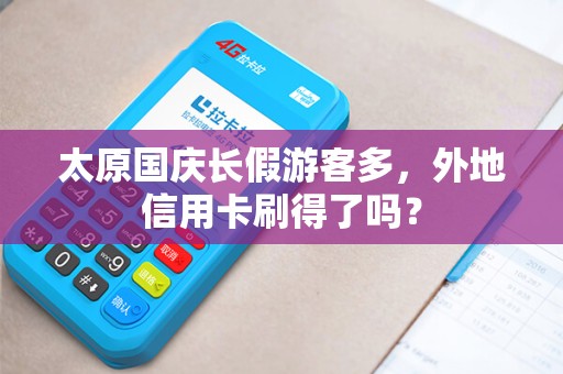 太原国庆长假游客多,外地信用卡刷得了吗? 太原国庆长假游客多,外地信用卡刷得了吗?