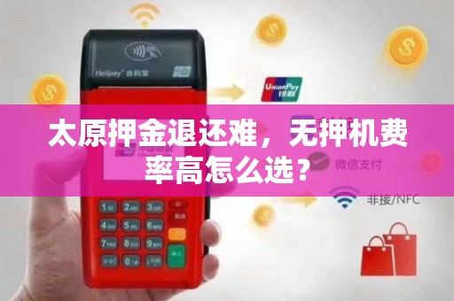 太原押金退还难，无押机费率高怎么选？