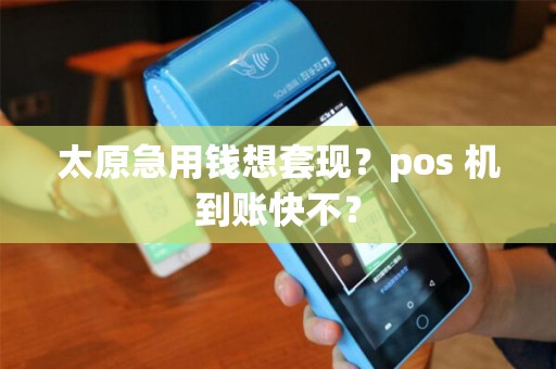 太原急用钱想套现？pos 机到账快不？