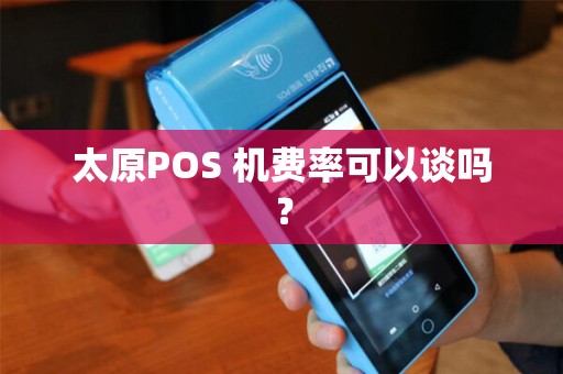 太原POS 机费率可以谈吗？