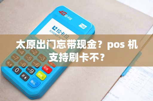 太原出门忘带现金？pos 机支持刷卡不？