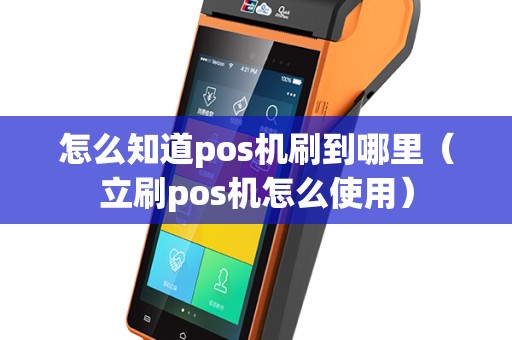 怎么知道pos机刷到哪里（立刷pos机怎么使用）