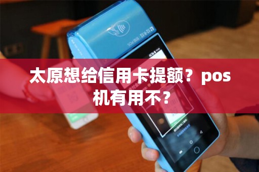太原想给信用卡提额？pos 机有用不？
