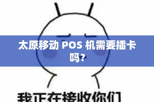 太原移动 POS 机需要插卡吗？