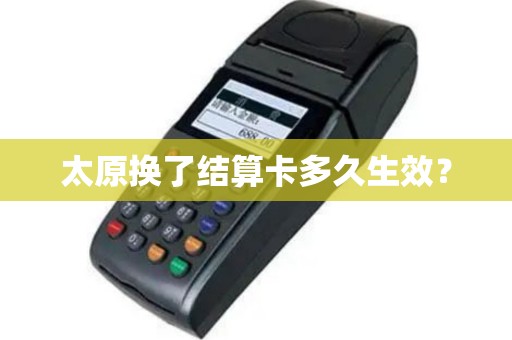 太原换了结算卡多久生效? 太原换了结算卡多久生效?