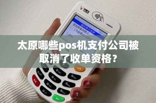 太原哪些pos机支付公司被取消了收单资格? 太原哪些pos机支付公司被取消了收单资格?