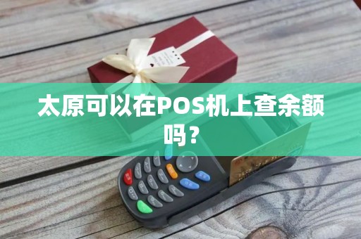 太原可以在POS机上查余额吗? 太原可以在POS机上查余额吗?