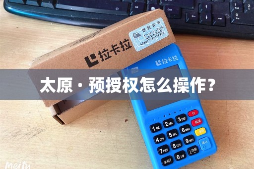 太原 · 预授权怎么操作? 太原 · 预授权怎么操作?