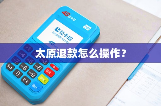 太原退款怎么操作? 太原退款怎么操作?