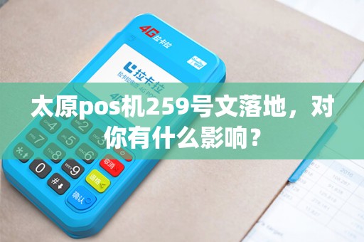 太原pos机259号文落地,对你有什么影响? 太原pos机259号文落地,对你有什么影响?