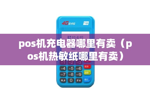 pos机充电器哪里有卖（pos机热敏纸哪里有卖）