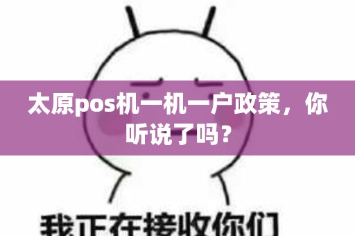太原pos机一机一户政策，你听说了吗？
