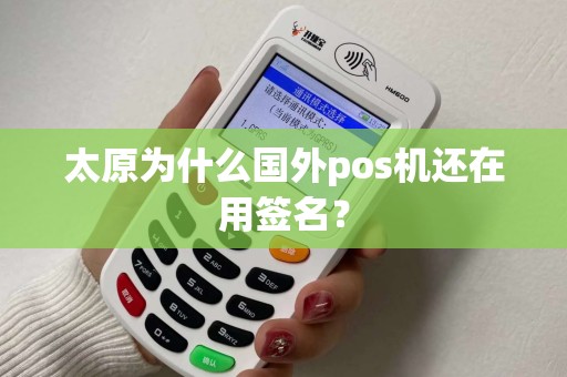 太原为什么国外pos机还在用签名? 太原为什么国外pos机还在用签名?