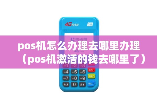 pos机怎么办理去哪里办理（pos机激活的钱去哪里了）
