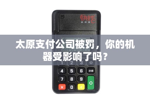 太原支付公司被罚，你的机器受影响了吗？