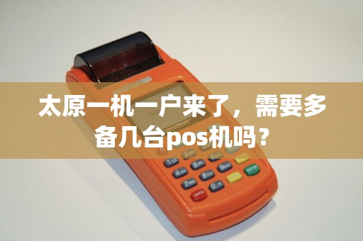 太原一机一户来了,需要多备几台pos机吗? 太原一机一户来了,需要多备几台pos机吗?