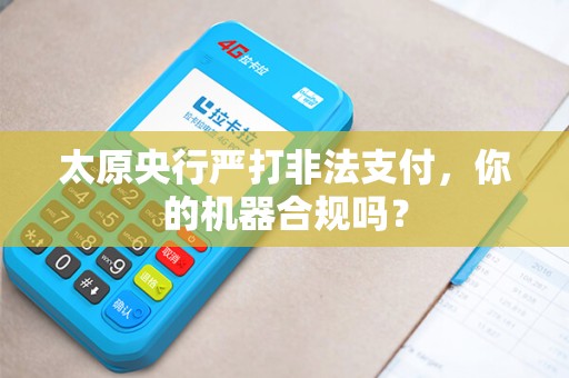 太原央行严打非法支付，你的机器合规吗？