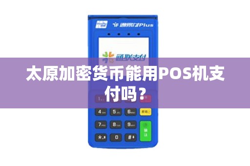 太原加密货币能用POS机支付吗? 太原加密货币能用POS机支付吗?