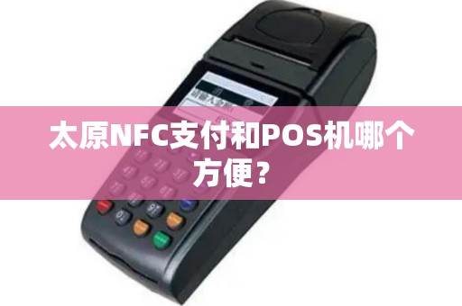 太原NFC支付和POS机哪个方便? 太原NFC支付和POS机哪个方便?