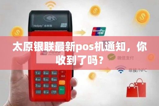 太原银联最新pos机通知,你收到了吗? 太原银联最新pos机通知,你收到了吗?