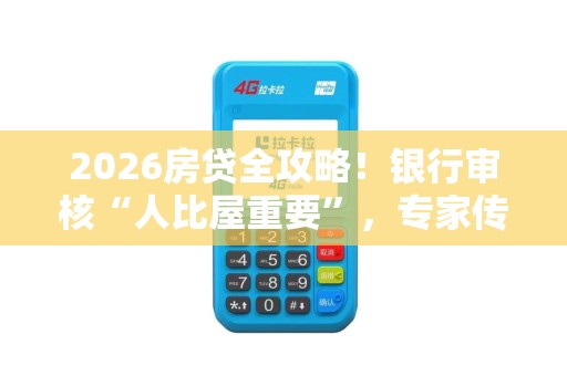 2026房贷全攻略！银行审核“人比屋重要”，专家传授3招拉高贷款成数！