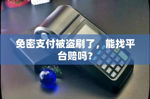 免密支付被盗刷了,能找平台赔吗? 免密支付被盗刷了,能找平台赔吗?
