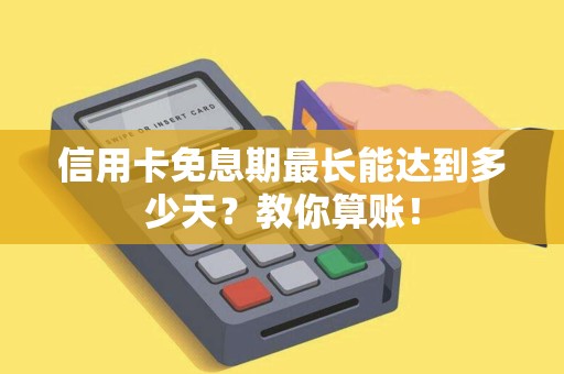 信用卡免息期最长能达到多少天？教你算账！