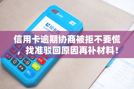 信用卡逾期协商被拒不要慌，找准驳回原因再补材料！