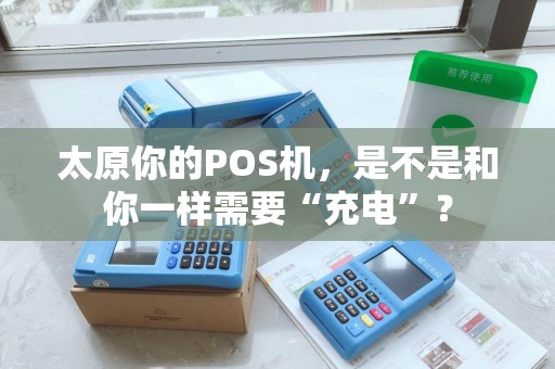 太原你的POS机,是不是和你一样需要“充电”? 太原你的POS机,是不是和你一样需要“充电”?