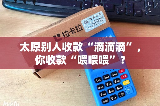 太原别人收款“滴滴滴”，你收款“喂喂喂”？