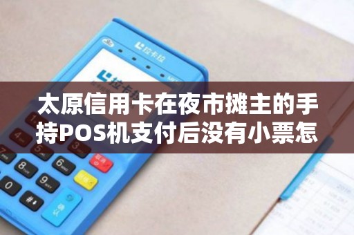 太原信用卡在夜市摊主的手持POS机支付后没有小票怎么维权? 太原信用卡在夜市摊主的手持POS机支付后没有小票怎么维权?