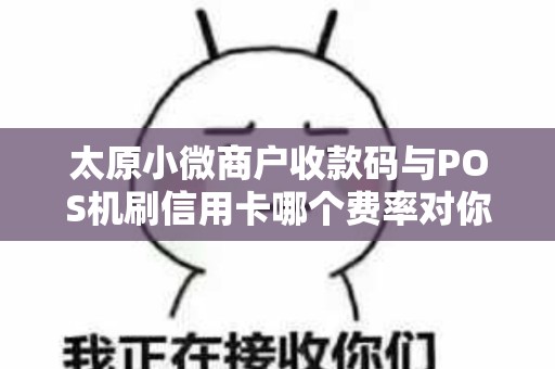 太原小微商户收款码与POS机刷信用卡哪个费率对你更划算?
