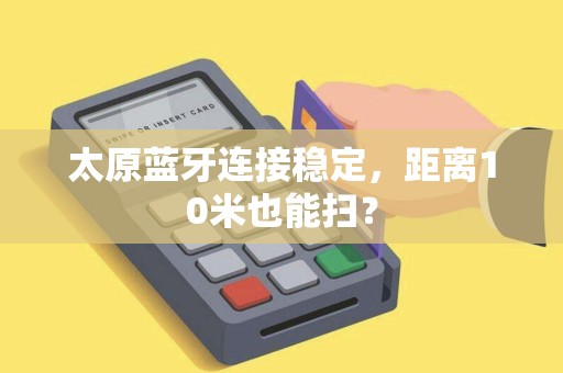 太原蓝牙连接稳定，距离10米也能扫？