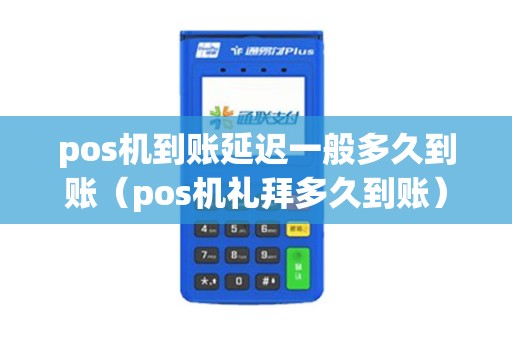 pos机到账延迟一般多久到账（pos机礼拜多久到账）