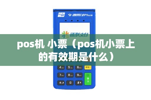 pos机 小票（pos机小票上的有效期是什么）