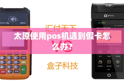 太原使用pos机遇到假卡怎么办？