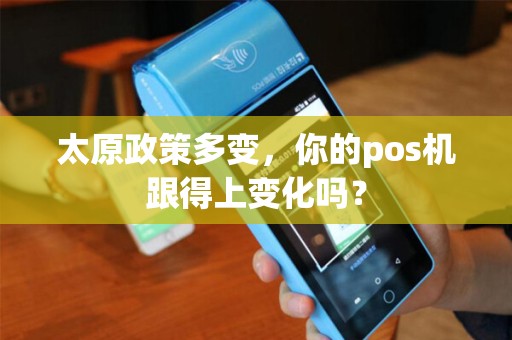 太原政策多变，你的pos机跟得上变化吗？