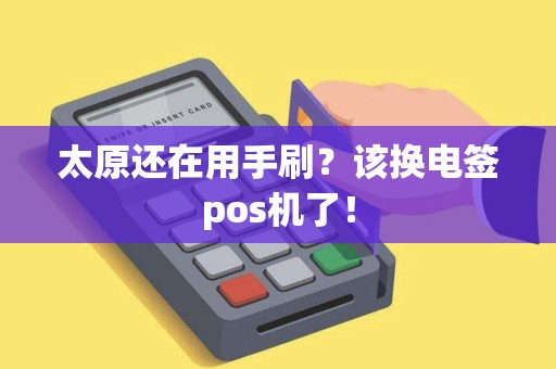 太原还在用手刷？该换电签pos机了！