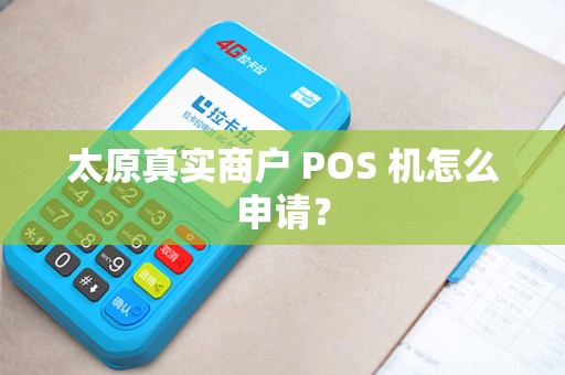 太原真实商户 POS 机怎么申请? 太原真实商户 POS 机怎么申请?