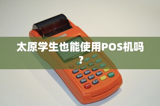 太原学生也能使用POS机吗? 太原学生也能使用POS机吗?