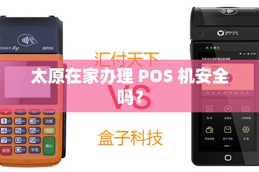 太原在家办理 POS 机安全吗？