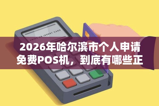 2026年哈尔滨市个人申请免费POS机，到底有哪些正规渠道？