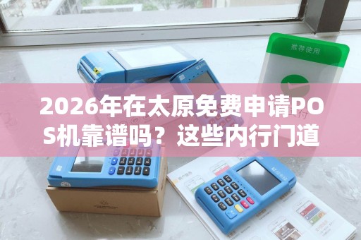 2026年在太原免费申请POS机靠谱吗?这些内行门道你得懂 2026年在太原免费申请POS机靠谱吗?这些内行门道你得懂