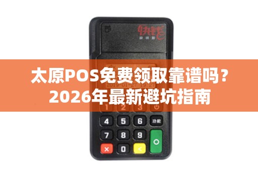 太原POS免费领取靠谱吗?2026年最新避坑指南 太原POS免费领取靠谱吗?2026年最新避坑指南