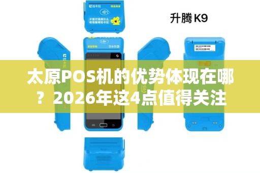 太原POS机的优势体现在哪?2026年这4点值得关注 太原POS机的优势体现在哪?2026年这4点值得关注