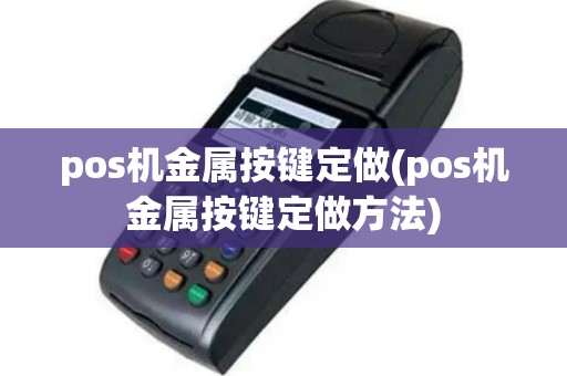 pos机金属按键定做(pos机金属按键定做方法)